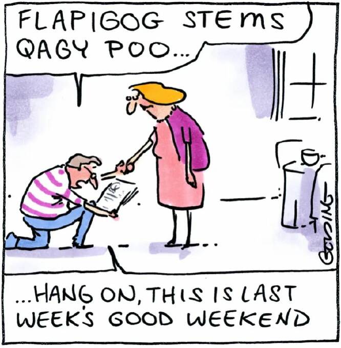 'Flapigog stems qagy poo ... hang on, this is last week's Good Weekend'. Cartoon: Matt Golding