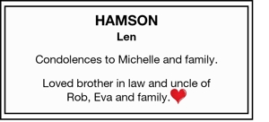 HAMSON 
Len 
Condolences to Michelle and family.
 
Loved broth