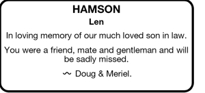 HAMSON 
Len 
In loving memory of our much loved son in law. 
 
